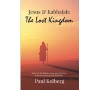 Jesus & Kabbalah - The Lost Kingdom : The Hidden Connection Between The Core Teaching of Jesus & Ancient Jewish Kabbalah