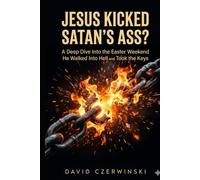 JESUS KICKED SATAN’S ASS?: A Deep Dive Into the Easter Weekend He Walked Into Hell and Took the Keys