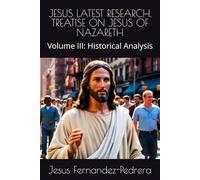 JESUS LATEST RESEARCH. TREATISE ON JESUS OF NAZARETH: Volume III: Historical Analysis (Catena Aurea)