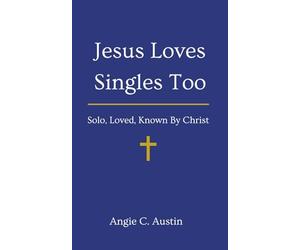 Jesus Loves Singles Too: Solo, Loved, Known By Christ
