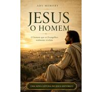 JESUS O HOMEM: O homem que os Evangelhos realmente revelam