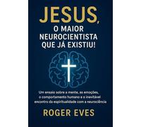 JESUS, o maior neurocientista que já existiu!: Um ensaio sobre a mente, as emoções, o comportamento humano e o inevitável encontro da espiritualidade com a neurociência.