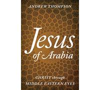 Jesus of Arabia: Christ through Middle Eastern Eyes