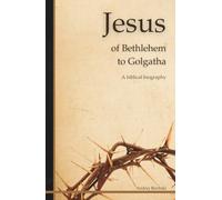 Jesus of Bethlehem to Golgotha: A biblical biography