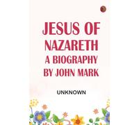 Jesus of Nazareth A Biography by John Mark