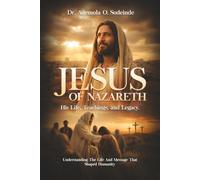 Jesus Of Nazareth: His Life, Teachings, and Legacy: Understanding the Life and Message That Shaped Humanity