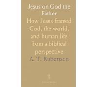 Jesus on God the Father: How Jesus framed God, the world, and human life from a biblical perspective