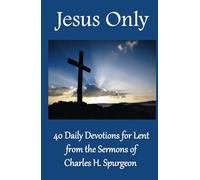 Jesus Only: 40 Daily Devotions for Lent from the Sermons of Charles H. Spurgeon