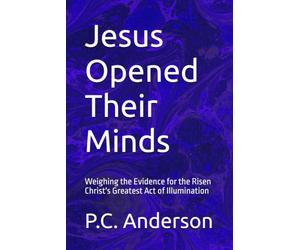 Jesus Opened Their Minds: Weighing the Evidence for the Risen Christ's Greatest Act of Illumination