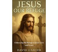 Jesus Our Refuge: Embracing the Refuge of Jesus' Love and Grace