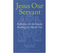 Jesus Our Servant: Reflections on the Sunday Readings for Mark's Year