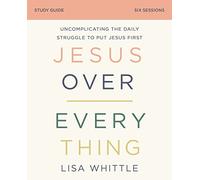 Jesus Over Everything Bible Study Guide: Uncomplicating the Daily Struggle to Put Jesus First