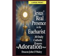 Jesus’ Real Presence in the Eucharist: 30 Daily Catholic Prayers for Adoration Hour (Deacon O'Maley's Eucharist Real Presence Series)