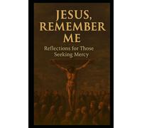 JESUS, REMEMBER ME!: Reflections for Those Seeking Mercy