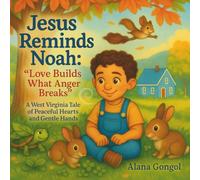 Jesus Reminds Noah: “Love Builds What Anger Breaks”: A West Virginia Tale of Peaceful Hearts and Gentle Hands (Jesus Reminds Us: Modern Lessons of Love, Kindness, and Faith for Children)