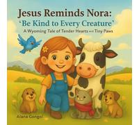 Jesus Reminds Nora: “Be Kind to Every Creature”: A Wyoming Tale of Tender Hearts and Tiny Paws (Jesus Reminds Us: Modern Lessons of Love, Kindness, and Faith for Children)