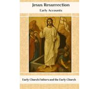 Jesus Resurrection Early Accounts: Early Church Fathers and the Early Church (EARLY CHURCH HISTORY SERIES: When Christianity Was Young and Dangerous)