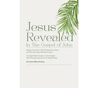 Jesus Revealed in the Gospel of John: Explore the Seven "I Am" Statement of Jesus and the Seven Sign Miracles of Jesus