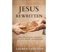 Jesus Rewritten: How Christianity Changed His Life, Death, and Message