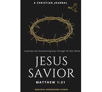 Jesus - Savior: A Christian Journal - A Journey into Encountering Jesus Through His Own Words!