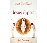 Jesus Sophia: Returning to Woman Wisdom in the Bible, Practice, and Prayer
