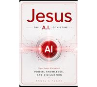 Jesus: The A.I. of His Time: How Jesus Disrupted Power, Knowledge, and Civilization