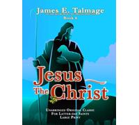 JESUS THE CHRIST: UNABRDIGED FOR LATTER-DAY SAINTS - JAMES E. TALMAGE COLLECTION BOOK 6