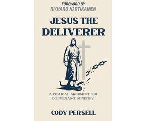 Jesus the Deliverer: A Biblical Argument for Deliverance Ministry