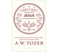 Jesus: The Life and Ministry of God the Son--Collected Insights from A. W. Tozer