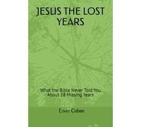 JESUS THE LOST YEARS: What the Bible Never Told You About 18 Missing Years (The Forbidden Chronicles Series)