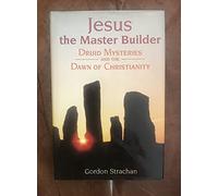 Jesus the Master Builder: Druid Mysteries and the Dawn of Christianity