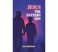 Jesus The Pattern Son: Jesus Christ The Divine Pattern For The Perfect End Time Body of Christ: A Bible Study For Men And Women (Revival Fire in Written Form)