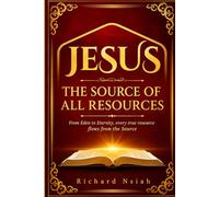 JESUS THE SOURCE OF ALL RESOURCES: From Eden to Eternity, every true resource flows from the Source