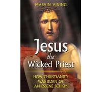 Jesus the Wicked Priest: How Christianity Was Born of an Essene Schism