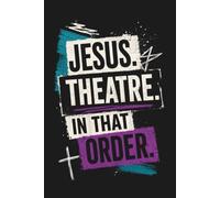 Jesus. Theatre. In That Order: A Drama Journal for Christian Actors and Performers: A Faith-Based Notebook for Rehearsals, Auditions, Theatre Students, Church Drama Teams, and Performing Arts Ministry
