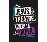 Jesus. Theatre. In That Order: A Drama Journal for Christian Actors and Performers: A Faith-Based Notebook for Rehearsals, Auditions, Theatre Students, Church Drama Teams, and Performing Arts Ministry