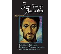 Jesus through Jewish Eyes: Rabbis and Scholars Engage an Ancient Brother in a New Conversation