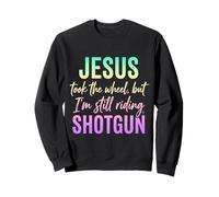Jesus Took The Wheel But I’m Still Riding Shotgun Sweatshirt