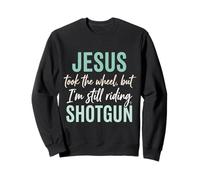 Jesus Took The Wheel But I’m Still Riding Shotgun Sweatshirt