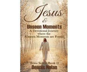 Jesus & Unseen Moments (Jesus Series, Book 1): A Devotional Journey where the Unseen Moments are Found