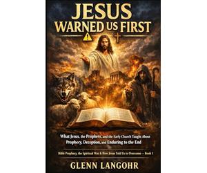 JESUS WARNED US FIRST: What Jesus, the Prophets, and the Early Church Taught About Prophecy, Deception, and Enduring to the End: 1 (Bible Prophecy, the Spiritual War & How Jesus Told Us to Overcome)