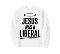 Jesus Was A Liberal Politics Funny Sweatshirt