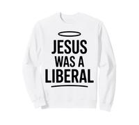 Jesus Was A Liberal Politics Satire Sweatshirt