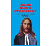 JESUS WAS A PROTESTANT: The Weird and Wonderful Worldview of The People