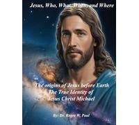 Jesus, Who, What, When, and Where: The origins of Jesus before Earth: The True Identity of Jesus Christ Michael
