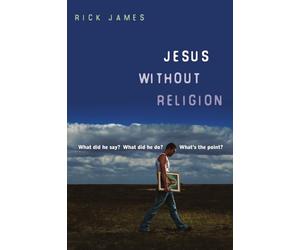 Jesus Without Religion: What Did He Say? What Did He Do? What's the Point?