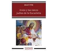 Jesús y las raíces judías de la Eucaristía: Los secretos desvelados de la Última Cena