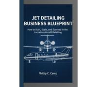 JET DETAILING BUSINESS BLUEPRINT: How to Start, Scale, and Succeed in the Lucrative Aircraft Detailing