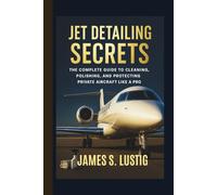 JET DETAILING SECRETS: The Complete Guide to Cleaning, Polishing, and Protecting Private Aircraft Like a Pro