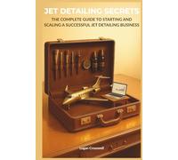 Jet Detailing Secrets: The Complete Guide to Starting and Scaling a Successful Jet Detailing Business (Service Business Secrets Series)